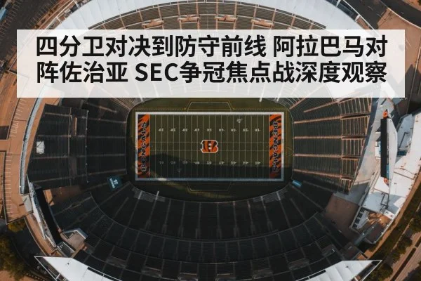 四分卫对决到防守前线 阿拉巴马对阵佐治亚 SEC争冠焦点战深度观察（kaiyun）